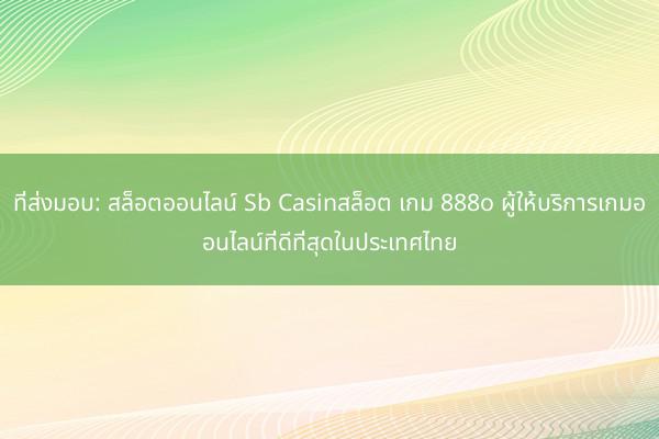 ที่ส่งมอบ: สล็อตออนไลน์ Sb Casinสล็อต เกม 888o ผู้ให้บริการเกมออนไลน์ที่ดีที่สุดในประเทศไทย